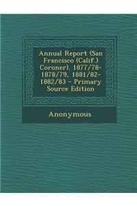 Annual Report (San Francisco (Calif.) Coroner). 1877/78-1878/79, 1881/82-1882/83 - Primary Source Edition