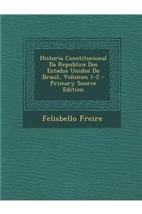 Historia Constitucional Da Republica DOS Estados Unidos Do Brasil, Volumes 1-2 - Primary Source Edition