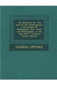 The Nazarene: Or, the Last of the Washingtons. a Revelation of Philadelphia, New York, and Washington, in the Year 1844