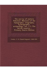 The Survey of Eastern Palestine. Memoirs of the Topography, Orography, Hydrography, Archaeology, Etc. V.1--The 'Adwan Country