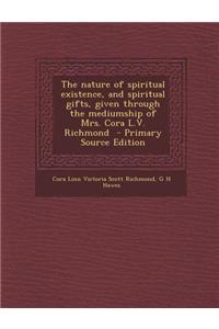 The Nature of Spiritual Existence, and Spiritual Gifts, Given Through the Mediumship of Mrs. Cora L.V. Richmond