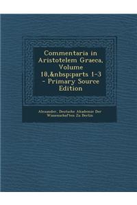 Commentaria in Aristotelem Graeca, Volume 18, Parts 1-3 - Primary Source Edition