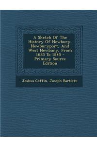 A Sketch of the History of Newbury, Newburyport, and West Newbury, from 1635 to 1845