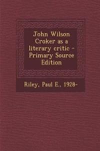 John Wilson Croker as a Literary Critic - Primary Source Edition