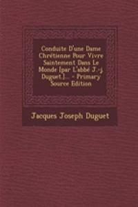 Conduite D'une Dame Chrétienne Pour Vivre Saintement Dans Le Monde [par L'abbé J.-j. Duguet.]...