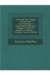 Giornale del Viaggio D'Italia del L'Invittissimo E Glorisissimo Monarca Filippo V Relle de Spagne Di Napoli... - Primary Source Edition