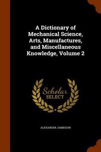 Dictionary of Mechanical Science, Arts, Manufactures, and Miscellaneous Knowledge, Volume 2