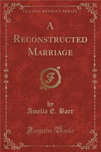 A Reconstructed Marriage (Classic Reprint)