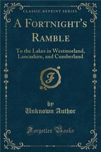 A Fortnight's Ramble: To the Lakes in Westmorland, Lancashire, and Cumberland (Classic Reprint)