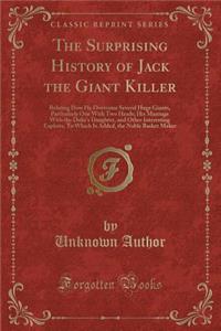 The Surprising History of Jack the Giant Killer: Relating How He Overcame Several Huge Giants, Particularly One with Two Heads; His Marriage with the Duke's Daughter, and Other Interesting Exploits; To Which Is Added, the Noble Basket Maker