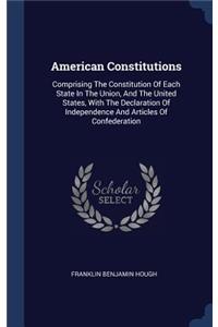 American Constitutions: Comprising the Constitution of Each State in the Union, and the United States, with the Declaration of Independence and Articles of Confederation