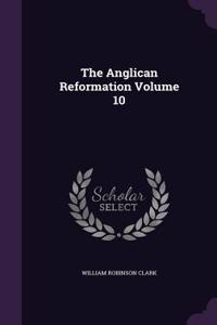 The Anglican Reformation Volume 10