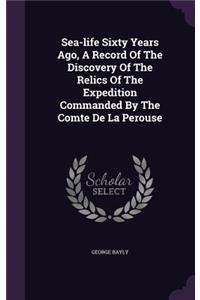 Sea-life Sixty Years Ago, A Record Of The Discovery Of The Relics Of The Expedition Commanded By The Comte De La Perouse