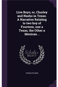 Live Boys; or, Charley and Nasho in Texas. A Narrative Relating to two boy of Fourteen, one a Texas, the Other a Mexican ..