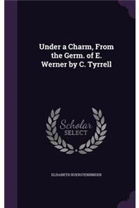 Under a Charm, From the Germ. of E. Werner by C. Tyrrell