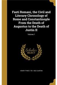 Fasti Romani, the Civil and Literary Chronology of Rome and Constantinople From the Death of Augustus to the Death of Justin II; Volume 1