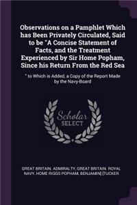 Observations on a Pamphlet Which has Been Privately Circulated, Said to be A Concise Statement of Facts, and the Treatment Experienced by Sir Home Popham, Since his Return From the Red Sea