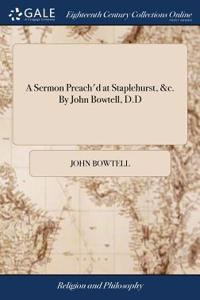 A Sermon Preach'd at Staplehurst, &c. by John Bowtell, D.D
