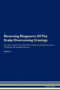 Reversing Ringworm of the Scalp: Overcoming Cravings the Raw Vegan Plant-Based Detoxification & Regeneration Workbook for Healing Patients. Volume 3