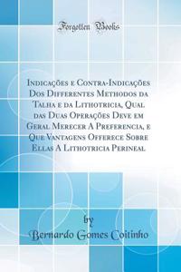 Indicações E Contra-Indicações DOS Differentes Methodos Da Talha E Da Lithotricia, Qual Das Duas Operações Deve Em Geral Merecer a Preferencia, E Que Vantagens Offerece Sobre Ellas a Lithotricia Perineal (Classic Reprint)