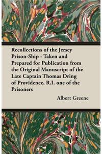 Recollections of the Jersey Prison-Ship - Taken and Prepared for Publication from the Original Manuscript of the Late Captain Thomas Dring of Providence, R.I. one of the Prisoners