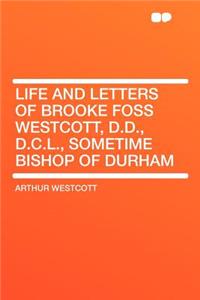 Life and Letters of Brooke Foss Westcott, D.D., D.C.L., Sometime Bishop of Durham
