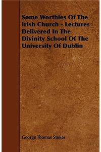 Some Worthies of the Irish Church - Lectures Delivered in the Divinity School of the University of Dublin