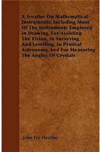 Treatise On Mathematical Instruments, Including Most Of The Instruments Employed In Drawing, For Assisting The Vision, In Surveying And Levelling, In Pratical Astronomy, And For Measuring The Angles Of Crystals