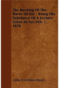 The Burning Of The Barns Of Ayr - Being The Substance Of A Lecture Given At Ayr, Feb. 7, 1878