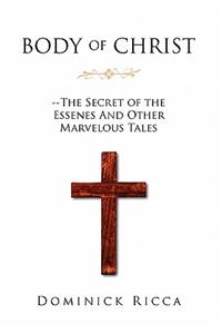 Body of Christ--The Secret of the Essenes and Other Marvelous Tales