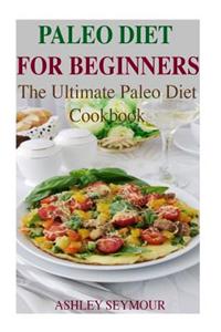 Paleo Diet for Beginners: 26 Delicious, Quick and Easy Paleo Diet Recipes for Weight Loss: The Ultimate Paleo Diet Cookbook (Paleo Diet, Paleo Recipes for Weight Loss, Paleo Recipe Cookbook)