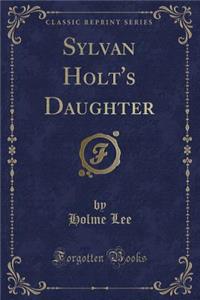 Sylvan Holt's Daughter (Classic Reprint)
