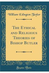 The Ethical and Religious Theories of Bishop Butler (Classic Reprint)