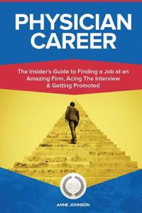 Physician Career (Special Edition): The Insider's Guide to Finding a Job at an Amazing Firm, Acing the Interview & Getting Promoted