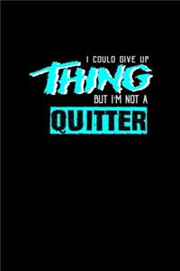 I could giveup a thing but I'm not a quitter