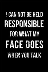 I Can Not Be Held Responsible For What My Face Does When You Talk