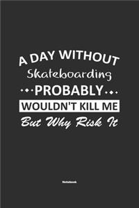 A Day Without Skateboarding Probably Wouldn't Kill Me But Why Risk It Notebook