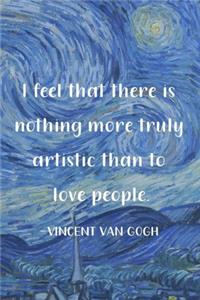 I Feel That There Is Nothing More Truly Artistic Than To Love People. Vincent Van Gogh