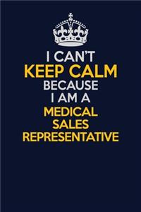 I Can't Keep Calm Because I Am A Medical Sales Representative