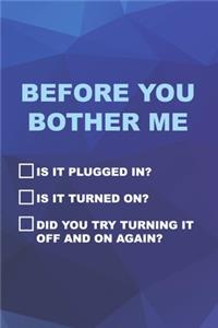 Before You Bother Me Is It Plugged In? Is It Turned On? Did You Try Turning It Off And On Again?