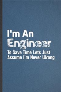 I'm an Engineer to Save Time Lets Just Assume I'm Never Wrong