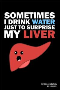 Sometimes I Drink Water Just To Surprise My Liver