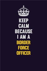 Keep Calm Because I Am A Border force officer