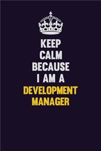Keep Calm Because I Am A Development Manager