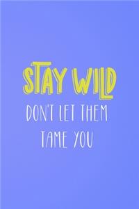 Stay Wild Don't Let Them Tame You