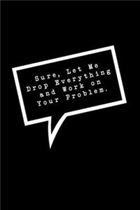 Sure, Let Me Drop Everything and Work On Your Problem