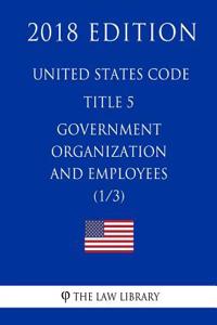 United States Code - Title 5 - Government Organization and Employees (1/3) (2018 Edition)