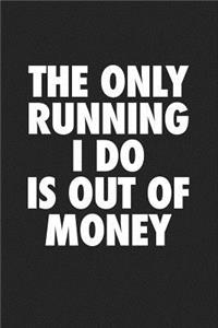 The Only Running I Do Is Out of Money