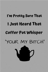I'm Pretty Sure That I Just Heard My Coffee Pot Whisper Your My Bitch