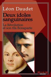 Deux Idoles Sanguinaires: La RÃ©volution Et Son Fils Bonaparte